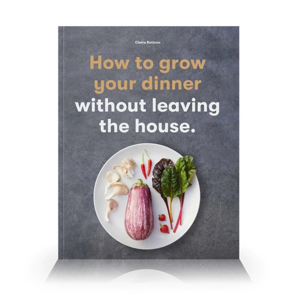 How To Grow Your Own Dinner Without Leaving The House Book by Claire Ratinon